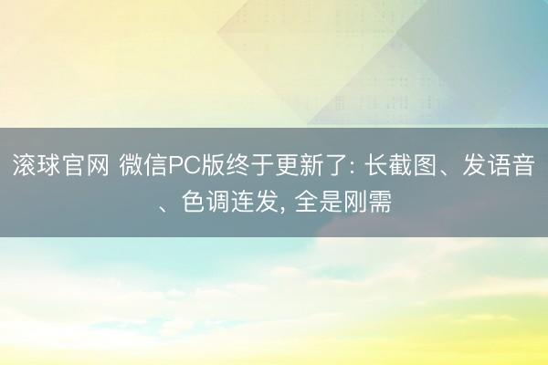 滾球官網(wǎng) 微信PC版終于更新了: 長(zhǎng)截圖、發(fā)語(yǔ)音、色調(diào)連發(fā), 全是剛需