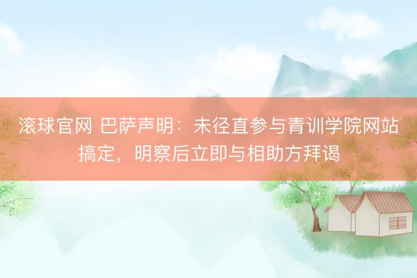 滾球官網 巴薩聲明:未徑直參與青訓學院網站搞定,明察后立即與相助方拜謁