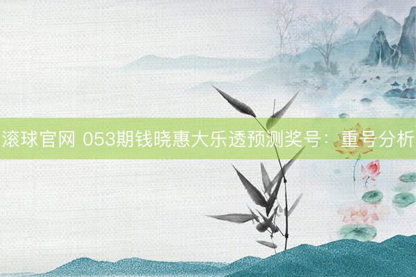 滾球官網 053期錢曉惠大樂透預測獎號：重號分析