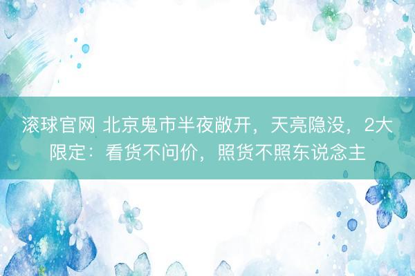 滾球官網(wǎng) 北京鬼市半夜敞開，天亮隱沒，2大限定：看貨不問價，<a  target=