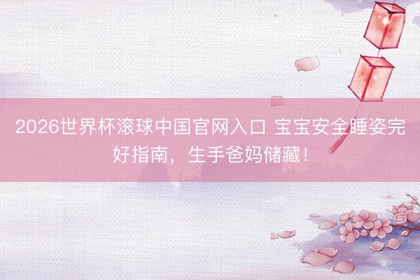 2026世界杯滾球中國官網入口 寶寶安全睡姿完好指南，生手爸媽儲藏！