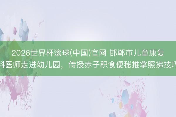 2026世界杯滾球(中國)官網 邯鄲市兒童康復科醫師走進幼兒園,傳授赤子積食便秘推拿照拂技巧