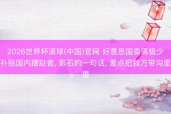 2026世界杯滾球(中國)官網 好意思國賣高極少補貼國內蹧跶者， 影石的一句話， 差點把我方帶溝里