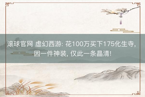滾球官網 虛幻西游: 花100萬買下175化生寺， 因一件神裝， 僅此一條晶清!