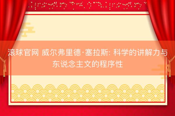 滾球官網(wǎng) 威爾弗里德·塞拉斯: 科學(xué)的講解力與東說念主文的程序性