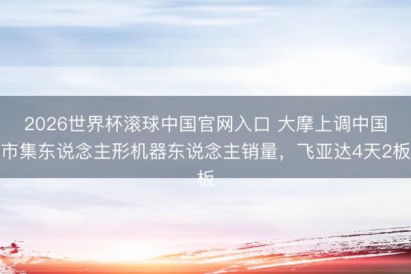 2026世界杯滾球中國官網入口 大摩上調中國市集東說念主形機器東說念主銷量，飛亞達4天2板