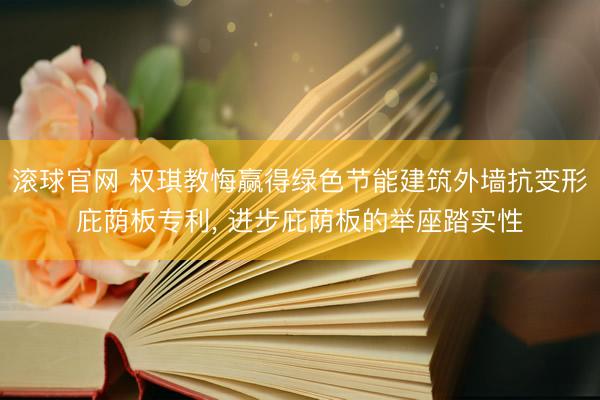 滾球官網 權琪教悔贏得綠色節能建筑外墻抗變形庇蔭板專利， 進步庇蔭板的舉座踏實性