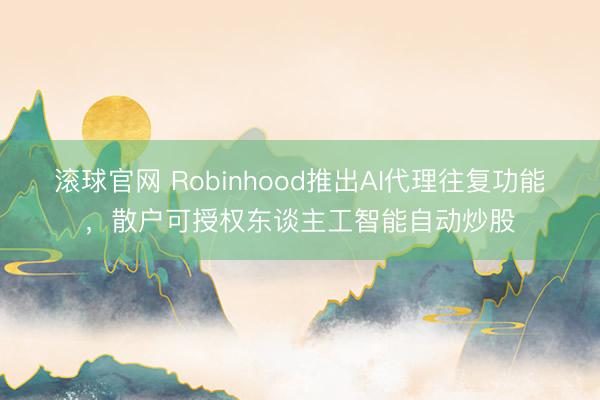 滾球官網 Robinhood推出AI代理往復功能,散戶可授權東談主工智能自動炒股