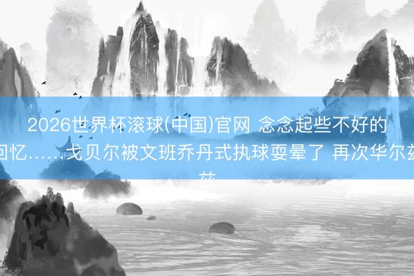 2026世界杯滾球(中國)官網 念念起些不好的回憶……戈貝爾被文班喬丹式執球耍暈了 再次華爾茲
