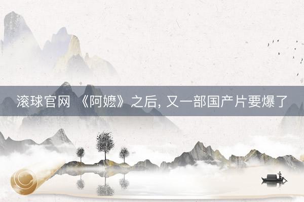 滾球官網 《阿嬤》之后, 又一部國產片要爆了