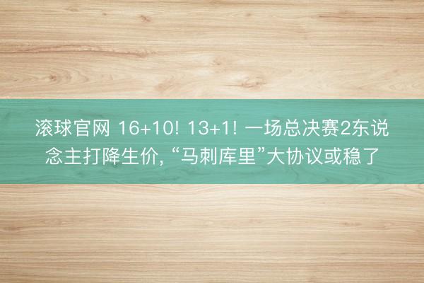 滾球官網 16+10! 13+1! 一場總決賽2東說念主打降生價， “馬刺庫里”大協議或穩了