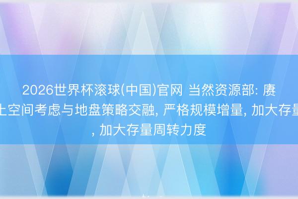2026世界杯滾球(中國(guó))官網(wǎng) 當(dāng)然資源部: 賡續(xù)強(qiáng)化國(guó)土空間考慮與地盤(pán)策略交融, 