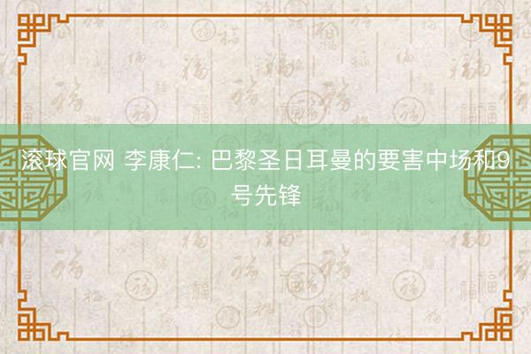 滾球官網 李康仁: 巴黎圣日耳曼的要害中場和9號先鋒