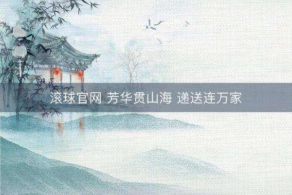 滾球官網 芳華貫山海 遞送連萬家