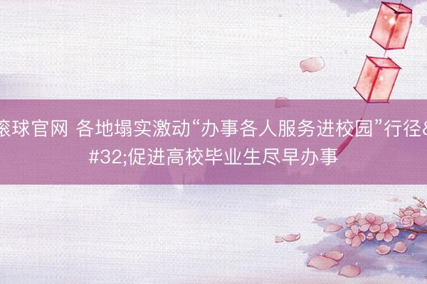 滾球官網 各地塌實激動“辦事各人服務進校園”行徑 促進高校畢業生盡早辦事