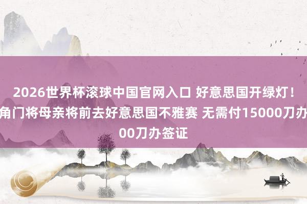 2026世界杯滾球中國官網入口 好意思國開綠燈！佛得角門將母親將前去好意思國不雅賽 無需付15000刀辦簽證