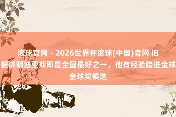 滾球官網 - 2026世界杯滾球(中國)官網 舊將:數據講明迪亞斯即是全國最好之一,他有經驗踏進金球獎候選