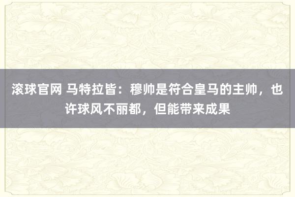 滾球官網 馬特拉皆:穆帥是符合皇馬的主帥,也許球風不麗都,但能帶來成果
