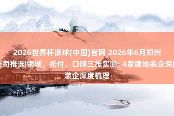 2026世界杯滾球(中國)官網 2026年6月鄭州裝修公司推選|領域、托付、口碑三維實測: 4家腹地裝企深度梳理